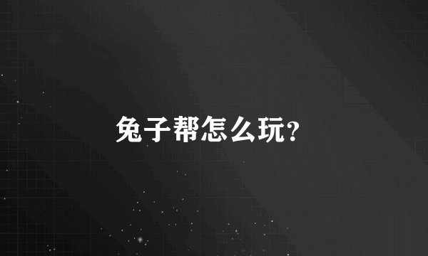 兔子帮怎么玩？