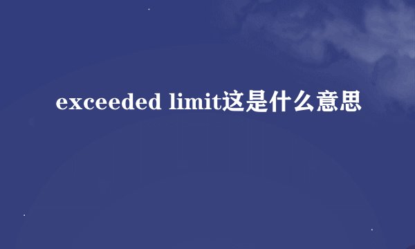 exceeded limit这是什么意思