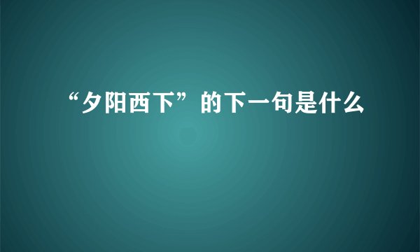 “夕阳西下”的下一句是什么