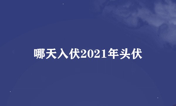 哪天入伏2021年头伏