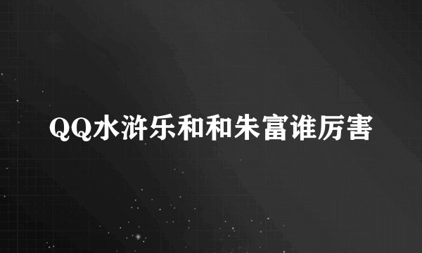 QQ水浒乐和和朱富谁厉害