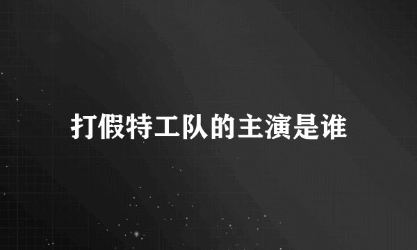 打假特工队的主演是谁