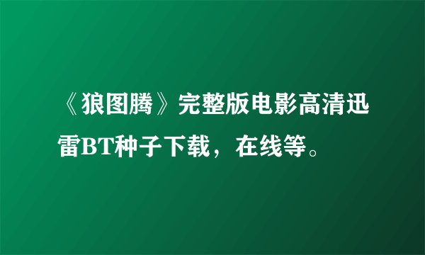 《狼图腾》完整版电影高清迅雷BT种子下载，在线等。
