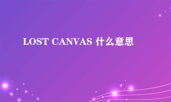 LOST CANVAS 什么意思