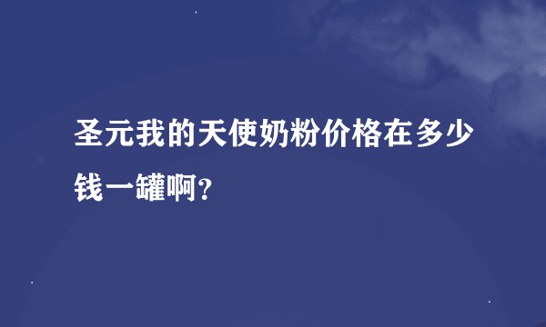 圣元我的天使奶粉价格在多少钱一罐啊？