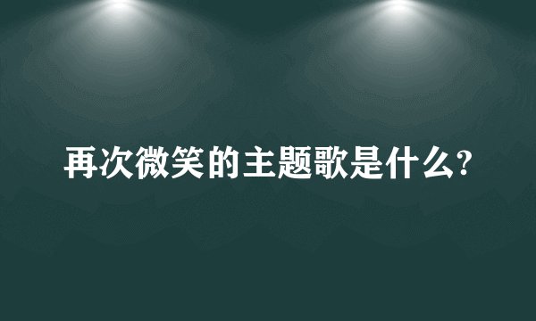 再次微笑的主题歌是什么?