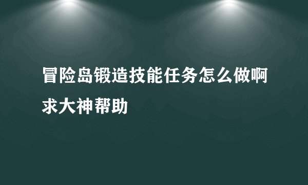 冒险岛锻造技能任务怎么做啊求大神帮助