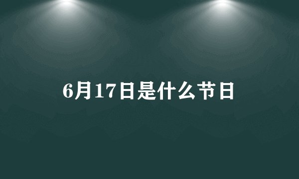 6月17日是什么节日