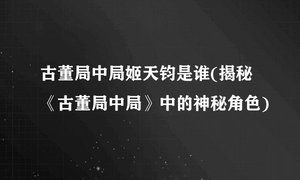 古董局中局姬天钧是谁(揭秘《古董局中局》中的神秘角色)