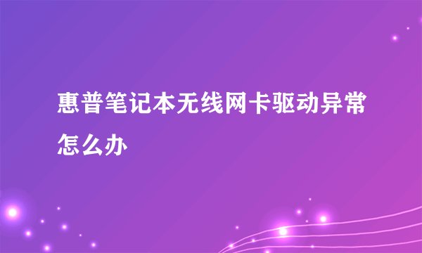 惠普笔记本无线网卡驱动异常怎么办