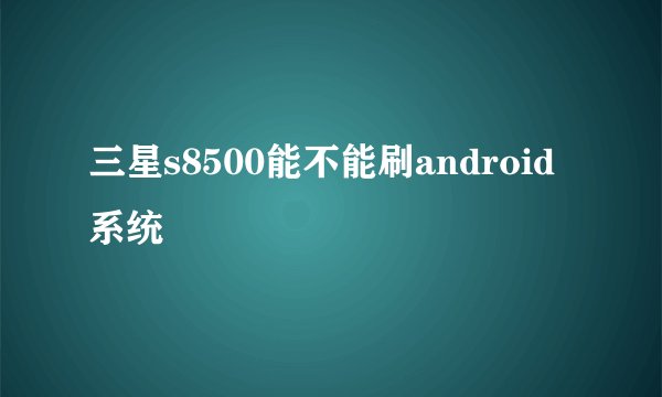 三星s8500能不能刷android系统