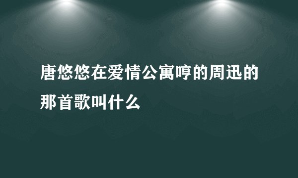 唐悠悠在爱情公寓哼的周迅的那首歌叫什么