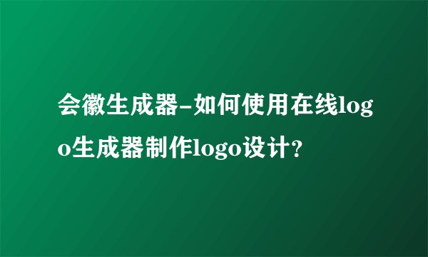 会徽生成器-如何使用在线logo生成器制作logo设计？