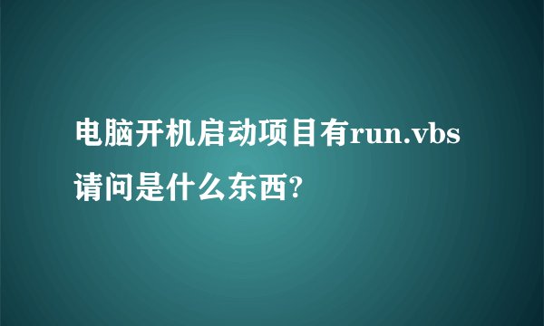 电脑开机启动项目有run.vbs请问是什么东西?