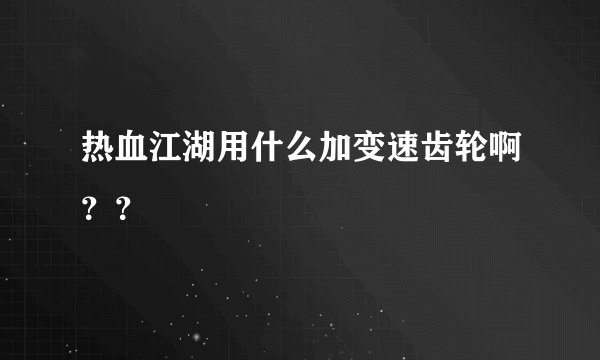 热血江湖用什么加变速齿轮啊？？