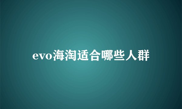 evo海淘适合哪些人群