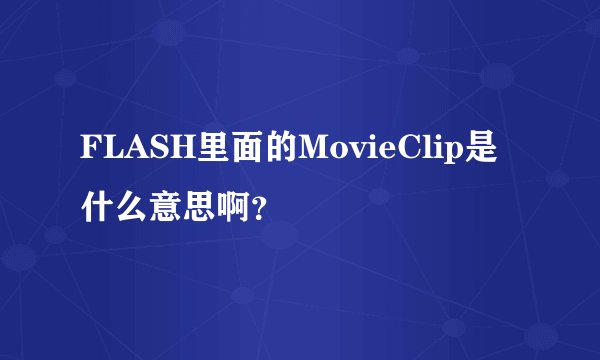 FLASH里面的MovieClip是什么意思啊？