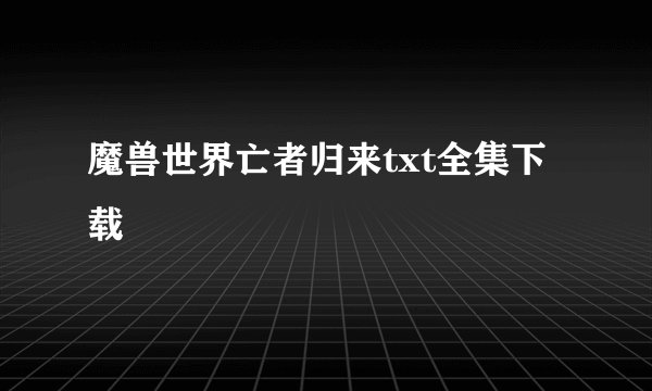 魔兽世界亡者归来txt全集下载