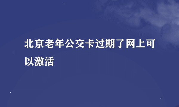 北京老年公交卡过期了网上可以激活