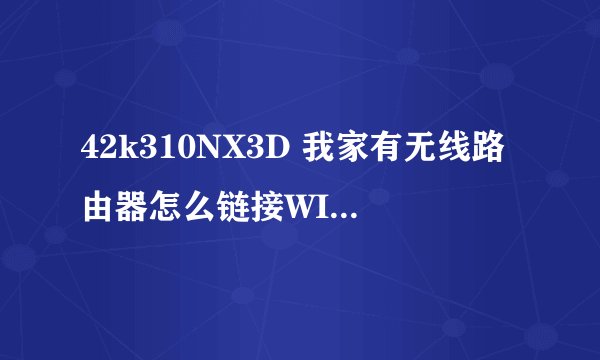 42k310NX3D 我家有无线路由器怎么链接WIFI呢 ？ 还搜索不到， 是个什么情况了？