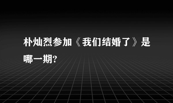 朴灿烈参加《我们结婚了》是哪一期?