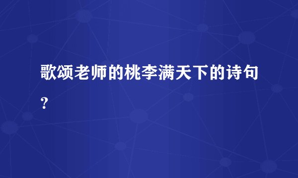 歌颂老师的桃李满天下的诗句？