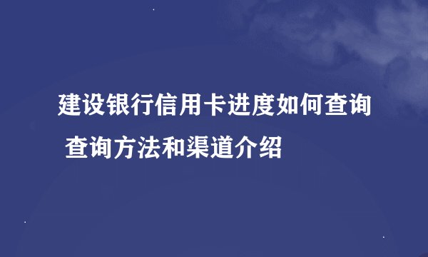建设银行信用卡进度如何查询 查询方法和渠道介绍