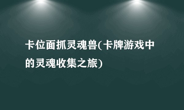 卡位面抓灵魂兽(卡牌游戏中的灵魂收集之旅)