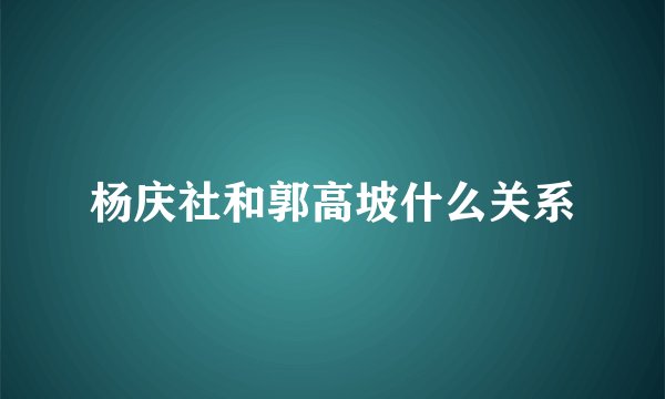 杨庆社和郭高坡什么关系