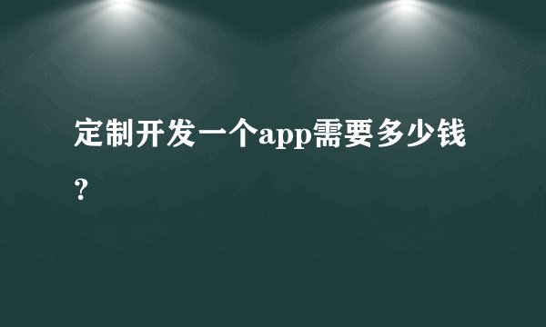 定制开发一个app需要多少钱？