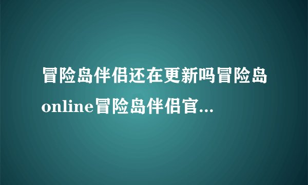 冒险岛伴侣还在更新吗冒险岛online冒险岛伴侣官方解析心得