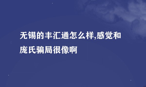 无锡的丰汇通怎么样,感觉和庞氏骗局很像啊