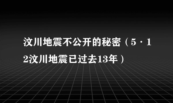 汶川地震不公开的秘密（5·12汶川地震已过去13年）