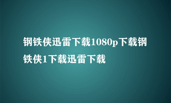 钢铁侠迅雷下载1080p下载钢铁侠1下载迅雷下载