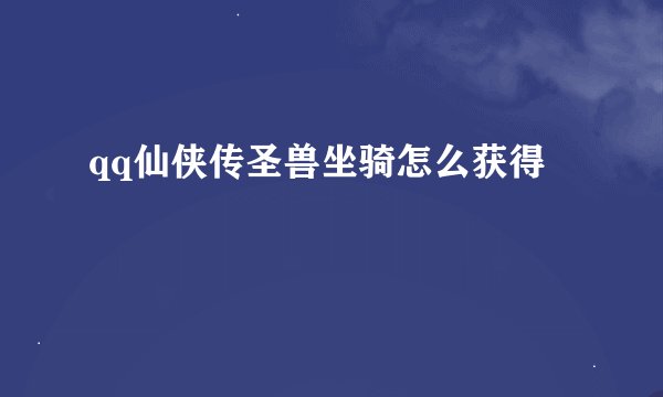 qq仙侠传圣兽坐骑怎么获得