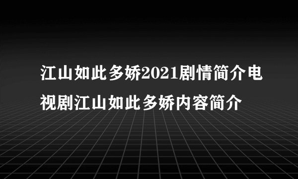 江山如此多娇2021剧情简介电视剧江山如此多娇内容简介