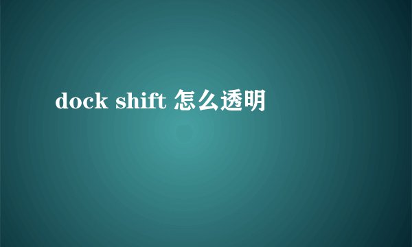 dock shift 怎么透明
