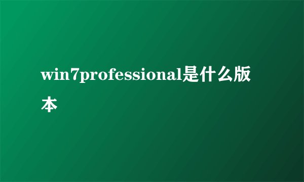 win7professional是什么版本