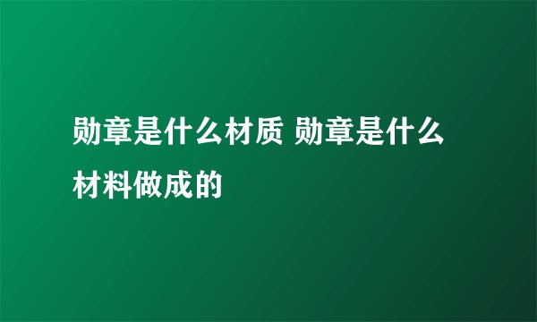 勋章是什么材质 勋章是什么材料做成的