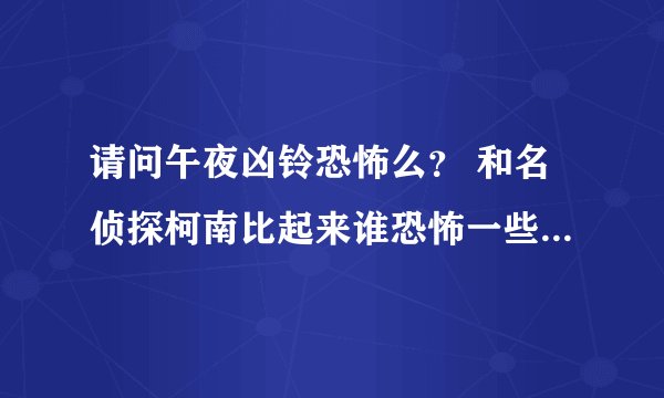 请问午夜凶铃恐怖么？ 和名侦探柯南比起来谁恐怖一些？会不会吓死人？