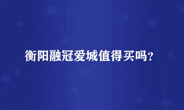 衡阳融冠爱城值得买吗？