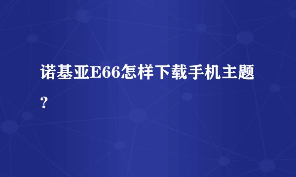 诺基亚E66怎样下载手机主题？