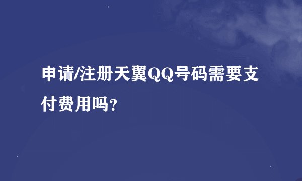 申请/注册天翼QQ号码需要支付费用吗？