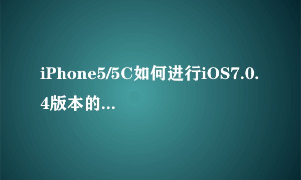 iPhone5/5C如何进行iOS7.0.4版本的降级教程？