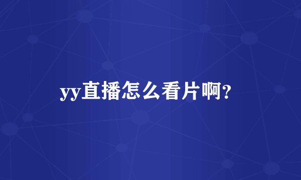 yy直播怎么看片啊？
