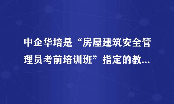 中企华培是“房屋建筑安全管理员考前培训班”指定的教育机构吗？