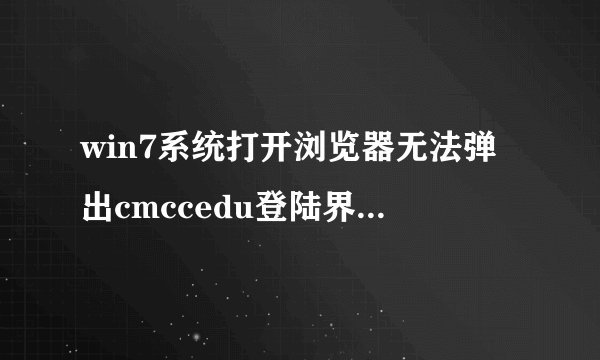 win7系统打开浏览器无法弹出cmccedu登陆界面的解决方法
