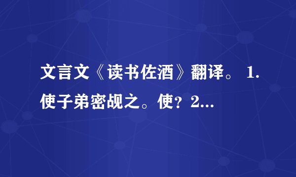 文言文《读书佐酒》翻译。 1.使子弟密觇之。使？2.闻子美读《汉书·张良传》。闻？3.以一斗为率。