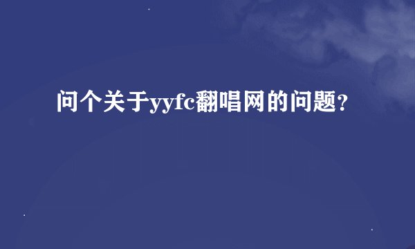 问个关于yyfc翻唱网的问题？