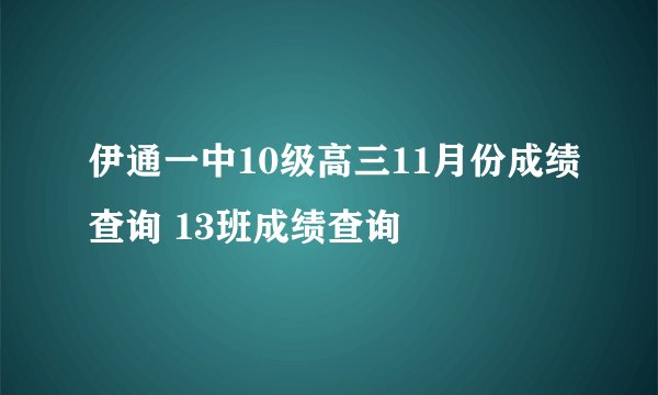 伊通一中10级高三11月份成绩查询 13班成绩查询